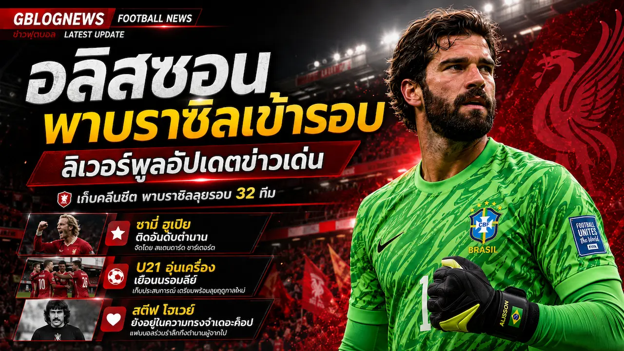 ลิเวอร์พูลอัปเดตข่าวใหม่ อลิสซอนพาบราซิลเข้ารอบ พร้อมย้อนตำนานฮูเปียและแผน U21 อุ่นเครื่อง