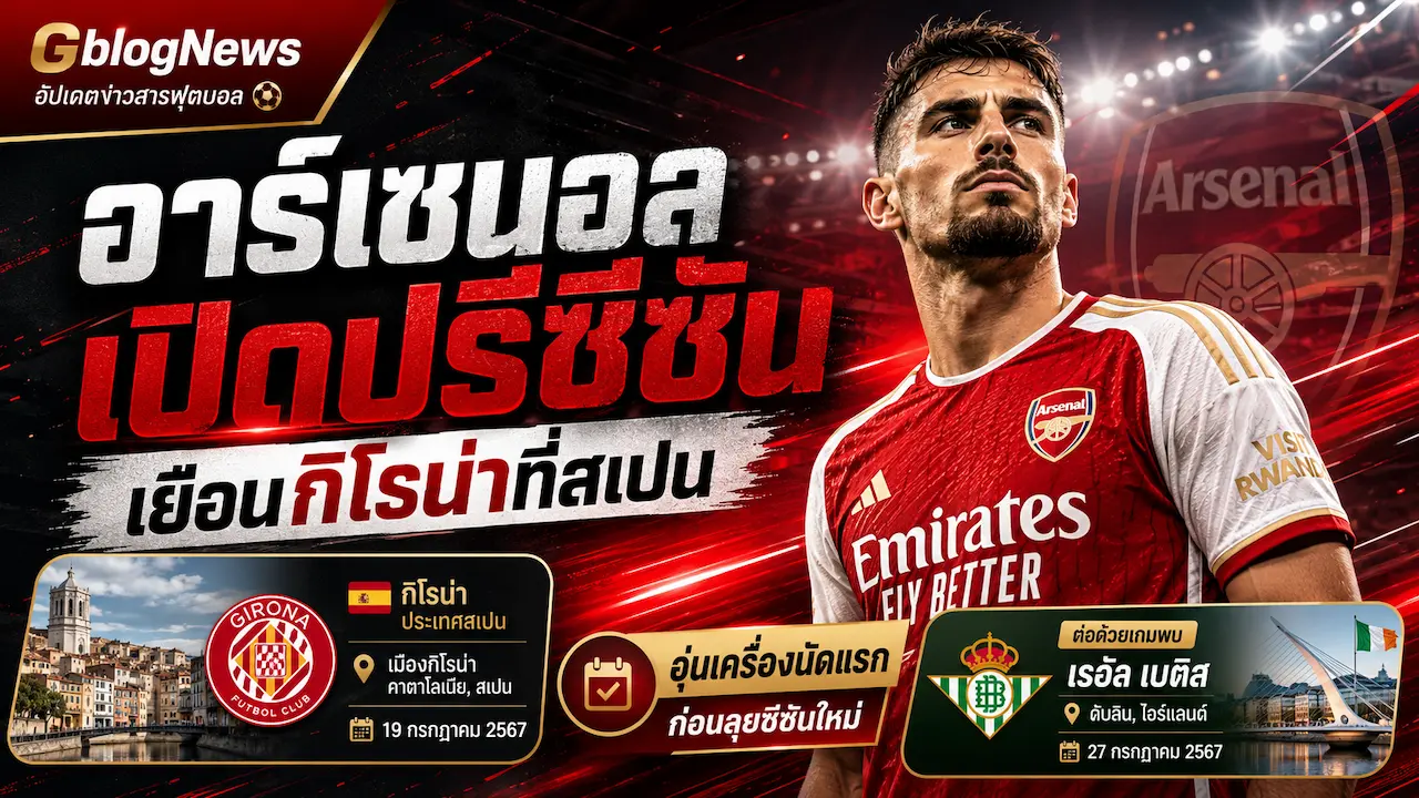 อาร์เซนอลอัปเดตข่าวใหม่ ทีมชุดใหญ่เตรียมเปิดปรีซีซันด้วยเกมเยือนกิโรน่าที่สเปนก่อนลุยซีซันใหม่