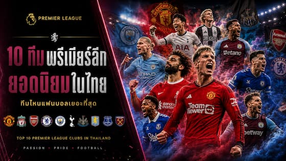 10 ทีมพรีเมียร์ลีกยอดนิยมที่แฟนบอลไทยเชียร์มากที่สุด