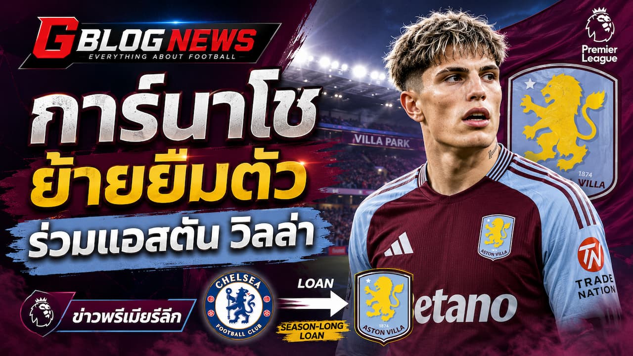 พรีเมียร์ลีกอัปเดต การ์นาโชย้ายจากเชลซีร่วมแอสตัน วิลล่าด้วยสัญญายืมตัวหนึ่งฤดูกาลก่อนซีซันใหม่