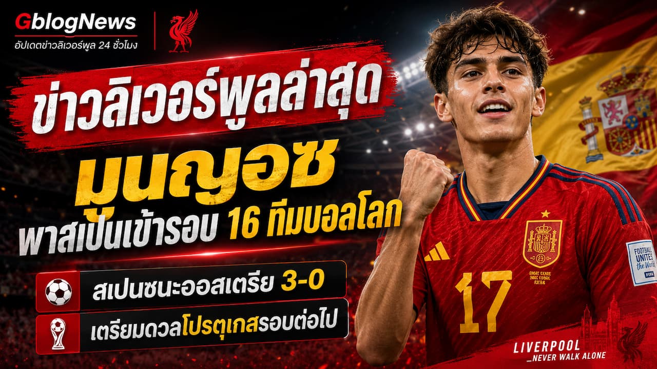 ลิเวอร์พูลอัปเดตข่าวใหม่ วิกเตอร์ มูนญอซกับสเปนผ่านเข้ารอบ 16 ทีมฟุตบอลโลก หลังชนะออสเตรีย