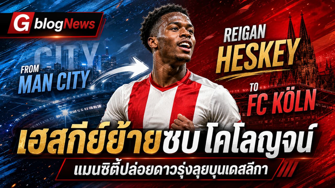แมนซิตี้อัปเดตข่าวใหม่ รีแกน เฮสกีย์ย้ายร่วมเอฟซี โคโลญจน์ถาวร หลังเติบโตกับเรือใบ 11 ปีเต็ม