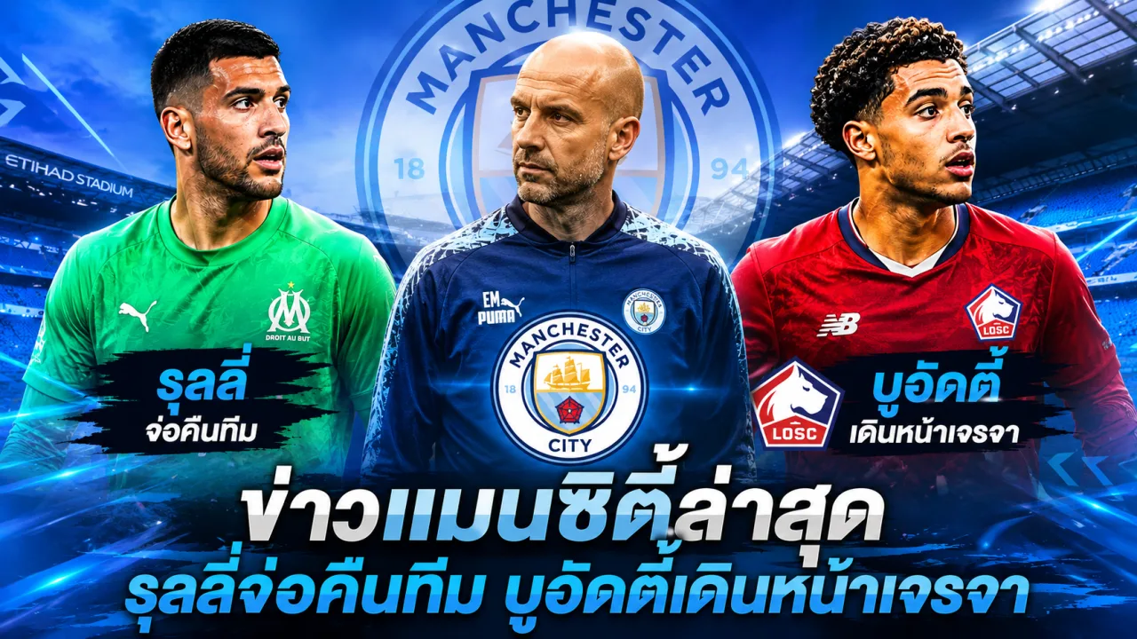 ข่าวแมนซิตี้ล่าสุด รุลลี่จ่อกลับเฝ้าเสา พร้อมเดินหน้าเจรจาคว้าบูอัดดี้เสริมแดนกลาง