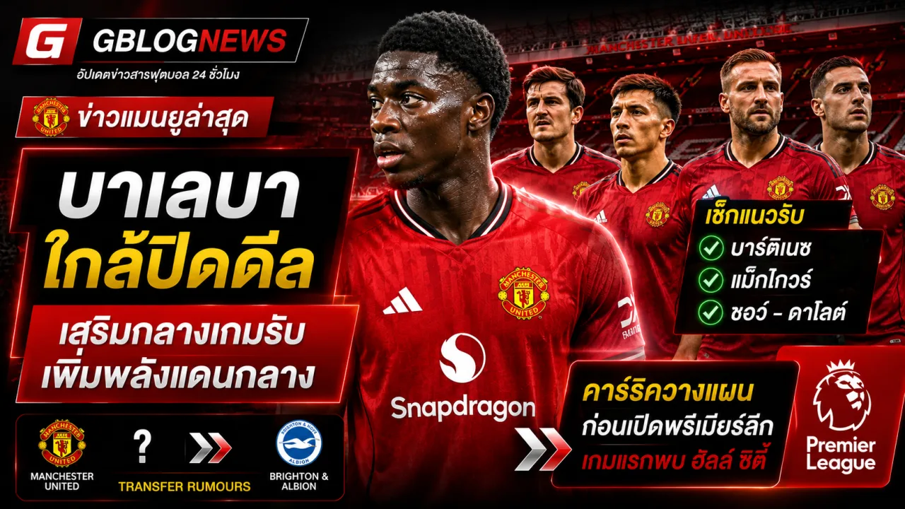 แมนยูใกล้คว้า บาเลบา เสริมแดนกลาง พร้อมเช็กแนวรับและขุมกำลังก่อนเปิดพรีเมียร์ลีกฤดูกาลใหม่