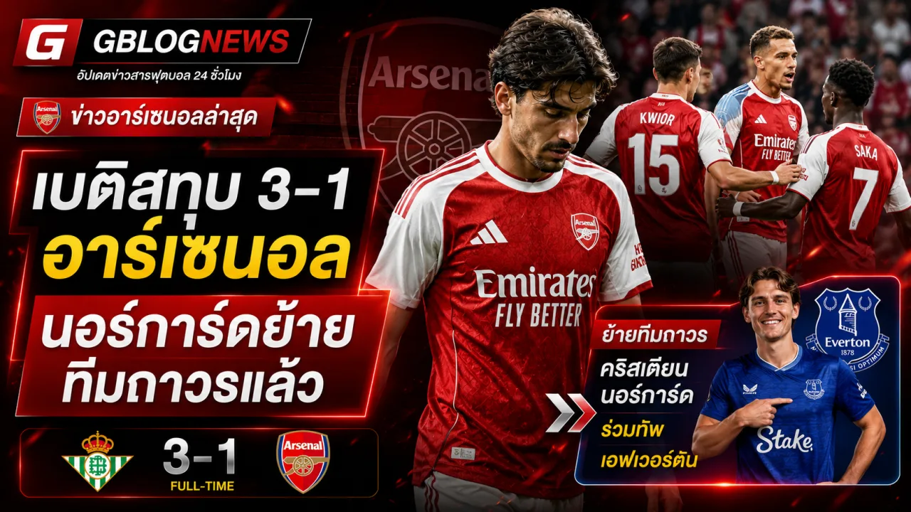 อาร์เซนอลพ่ายเรอัล เบติส 1-3 อาร์เตตากระตุ้นทีม พร้อมยืนยันนอร์การ์ดย้ายซบเอฟเวอร์ตันถาวรเรียบร้อย