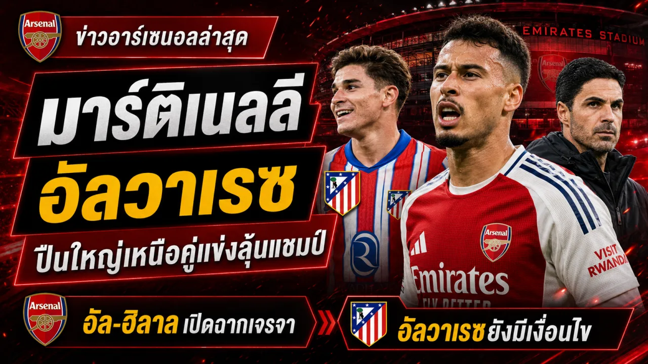 ข่าวอาร์เซนอลล่าสุด เจรจาขายมาร์ติเนลลี จับตาอัลวาเรซ และได้เปรียบคู่แข่งลุ้นแชมป์พรีเมียร์ลีก