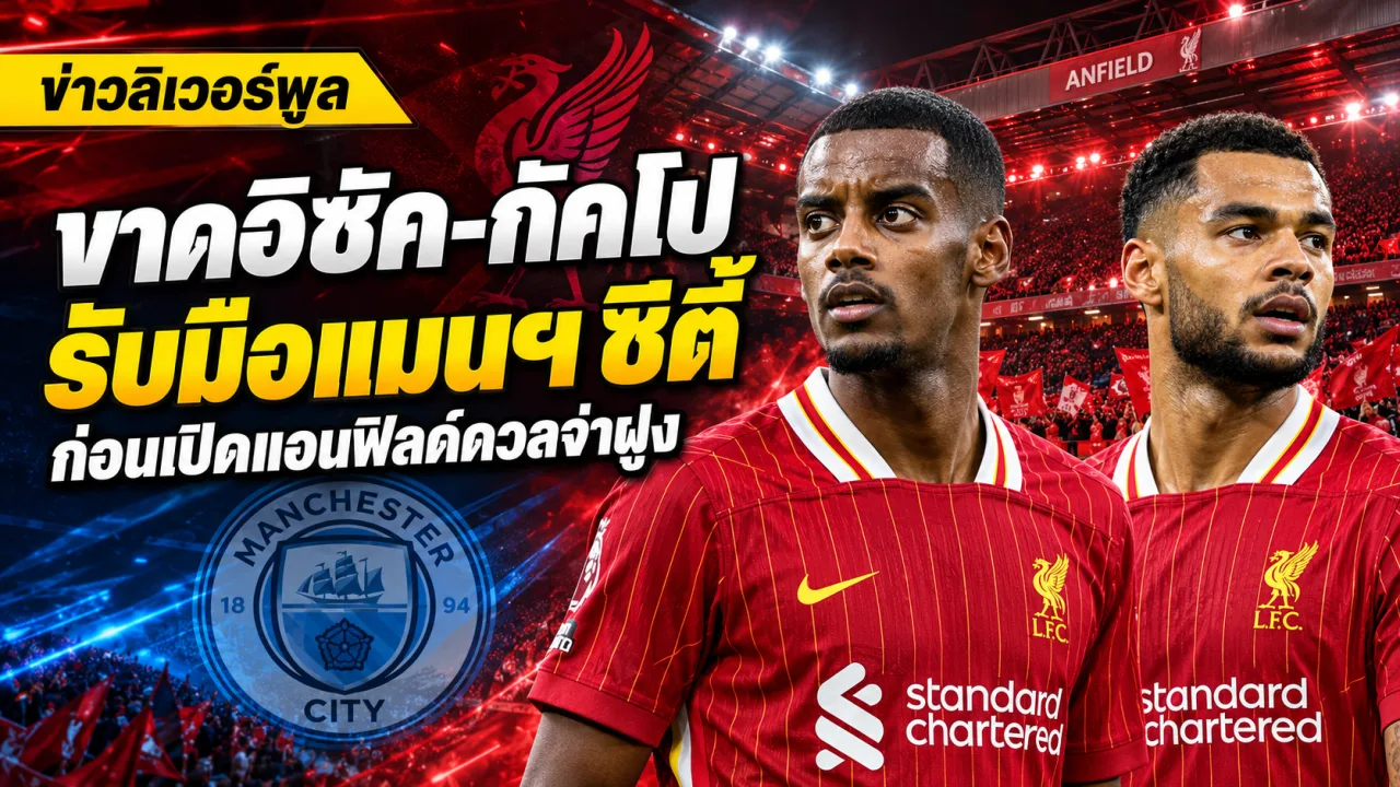 ลิเวอร์พูลปรับแนวรุกเมื่ออิซัคและกัคโปพลาดเกมแมนฯ ซิตี้ อิราโอลาลุ้นต่อยอดผลงานไร้พ่ายในพรีเมียร์ลีก